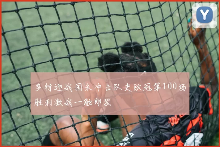 多特迎战国米冲击队史欧冠第100场胜利激战一触即发